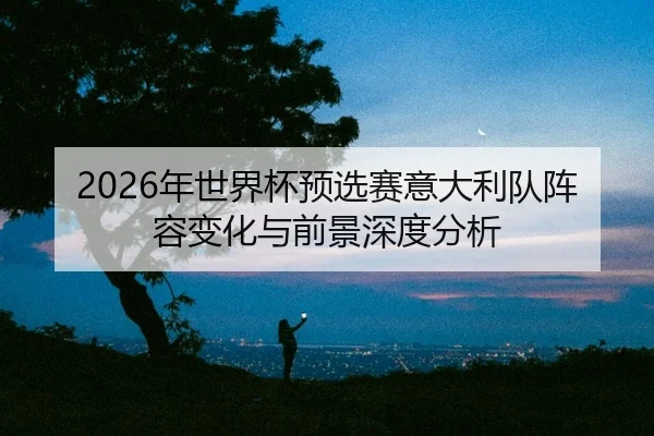 nian-shi-jie-bei-yu-xuan-sai-yi-da-li-dui-zhen-rong-bian-hua-yu-qian-jing-shen-du-fen-xi-2-760.jpg