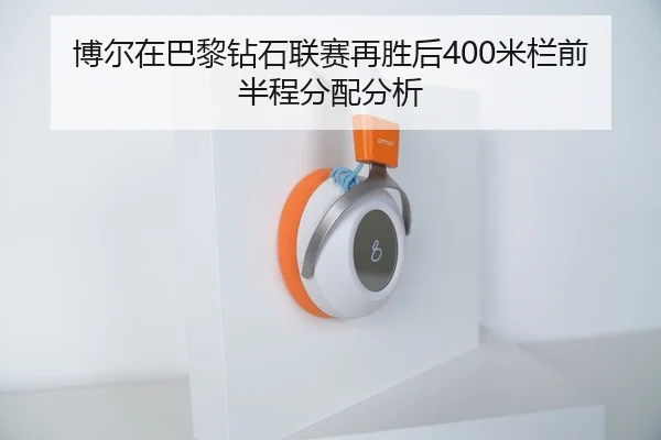 博尔在巴黎钻石联赛再胜后400米栏前半程分配分析