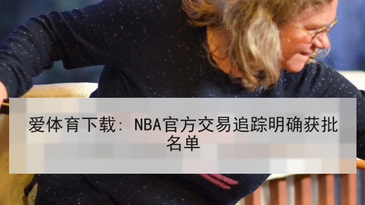 爱体育下载: NBA官方交易追踪明确获批名单