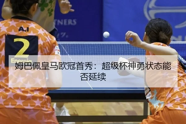 姆巴佩皇马欧冠首秀：超级杯神勇状态能否延续
