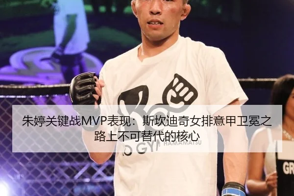 朱婷关键战MVP表现：斯坎迪奇女排意甲卫冕之路上不可替代的核心