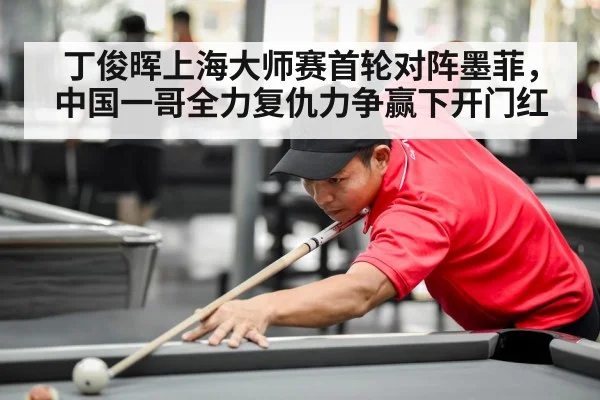 丁俊晖上海大师赛首轮对阵墨菲，中国一哥全力复仇力争赢下开门红
